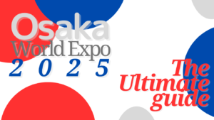 Osaka World Expo 2025: The Ultimate Guide